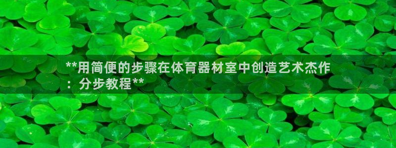 凯时kb88官方：**用简便的步骤在体育器材室中创造