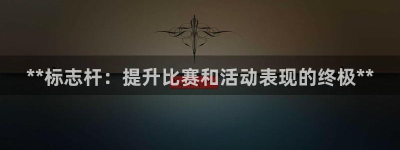 尊龙光学怎么样：**标志杆：提升比赛和活动表现的终极