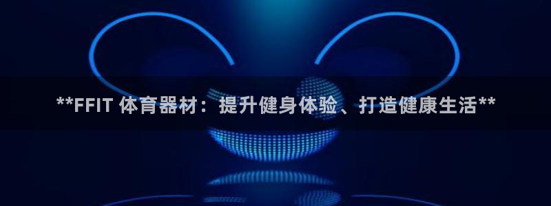 z6尊龙凯时：**FFIT 体育器材：提升健身体验、