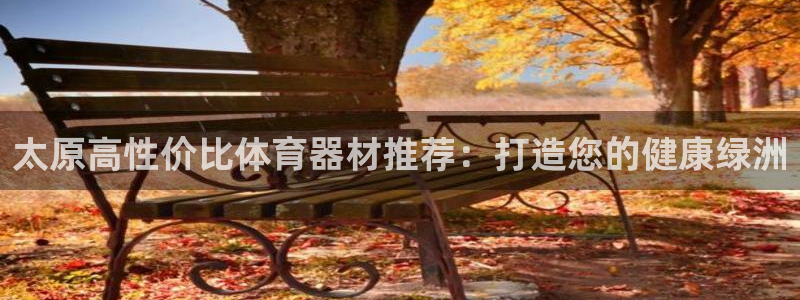 尊龙人生就是博旧：太原高性价比体育器材推荐：打造您的