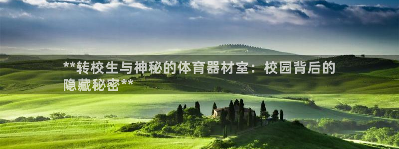 z6尊龙凯时旗：**转校生与神秘的体育器材室：校园背