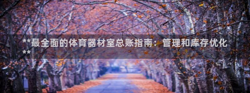 尊龙 中国：**最全面的体育器材室总账指南：管理和库