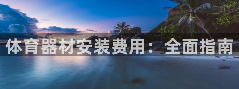 尊龙在线登录官网：体育器材安装费用：全面指南
