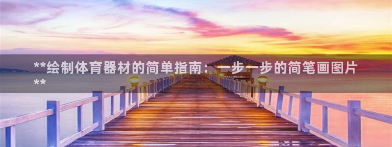 凯时国际网站域名：**绘制体育器材的简单指南：一步一