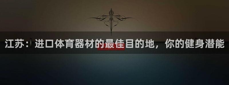 尊龙人生就是博首页入口：江苏：进口体育器材的最佳目的