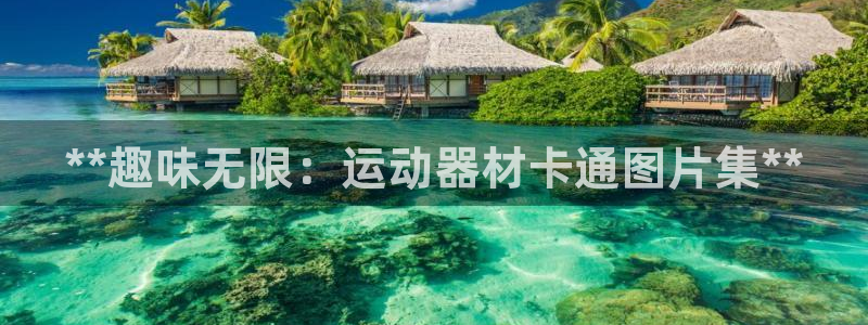 尊龙AG旗舰厅app下载：**趣味无限：运动器材卡通