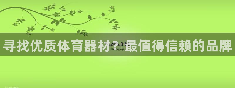 尊龙官方平台：寻找优质体育器材？最值得信赖的品牌