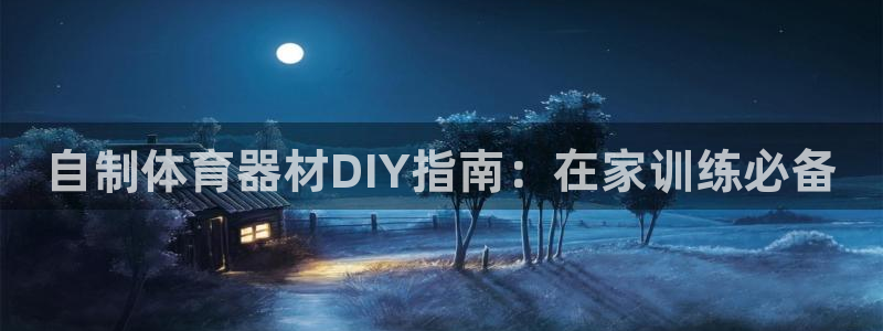 凯时k66官网登录：自制体育器材DIY指南：在家训练