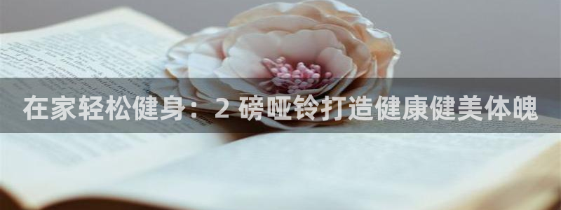 凯时ag旗舰厅网址是什么：在家轻松健身：2 磅哑铃打