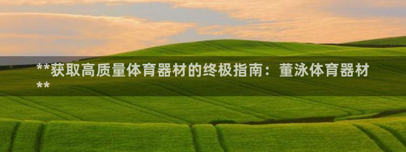 尊龙d88官网新版：**获取高质量体育器材的终极指南