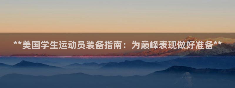 尊龙官方平台是正品吗：**美国学生运动员装备指南：为