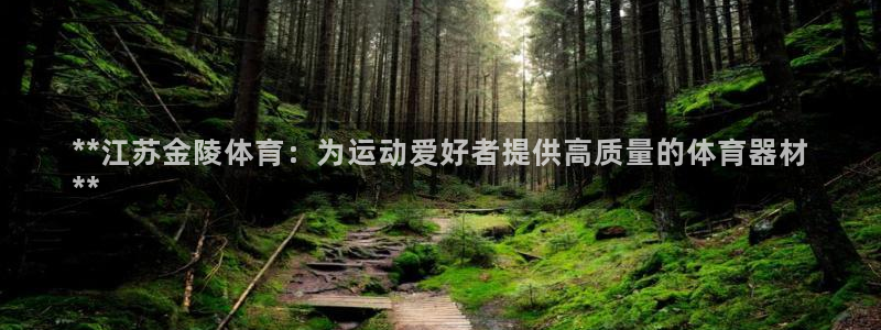 尊龙凯时代理佣金发不发：**江苏金陵体育：为运动爱好