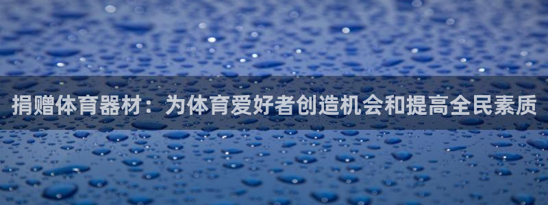 尊龙人生就是博旧版网址：捐赠体育器材：为体育爱好者创