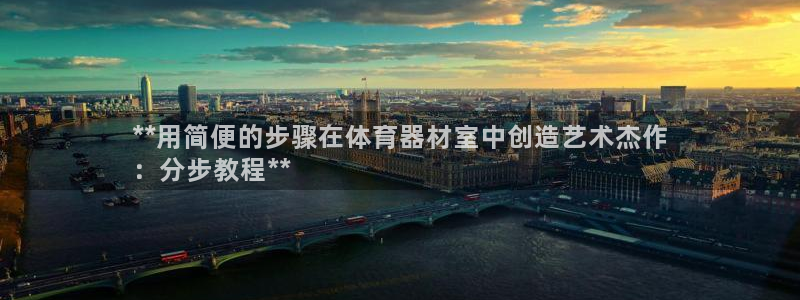 z6尊龙凯时集团：**用简便的步骤在体育器材室中创造