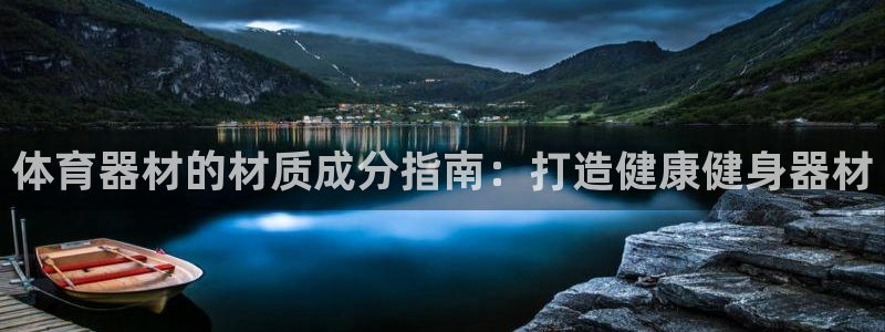 尊龙凯时几百万怎么下款：体育器材的材质成分指南：打造