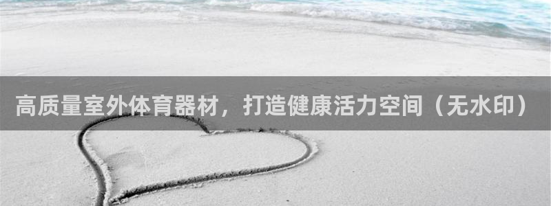 尊龙官网免费下载：高质量室外体育器材，打造健康活力空