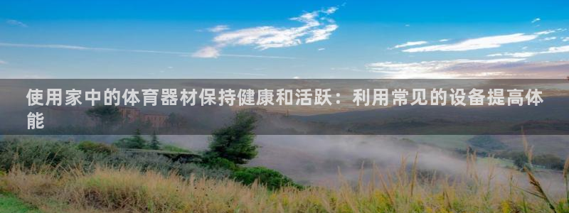 尊龙新版app首页：使用家中的体育器材保持健康和活跃