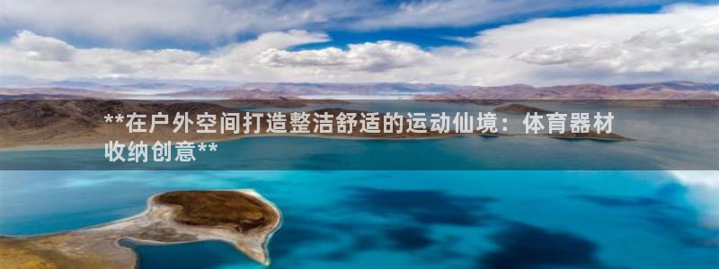 凯时国际官方版：**在户外空间打造整洁舒适的运动仙境