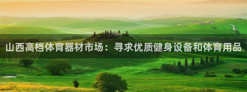 尊龙凯时怎么注册：山西高档体育器材市场：寻求优质健身