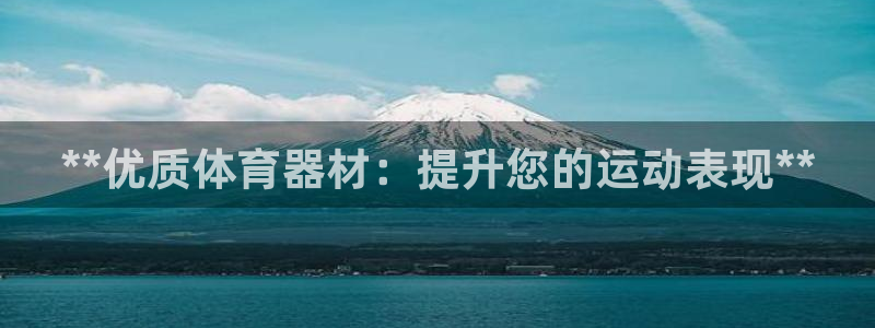 尊龙官网网页版：**优质体育器材：提升您的运动表现*