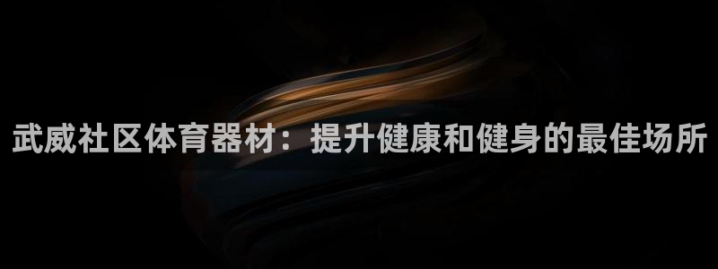 尊龙体育游戏平台：武威社区体育器材：提升健康和健身的
