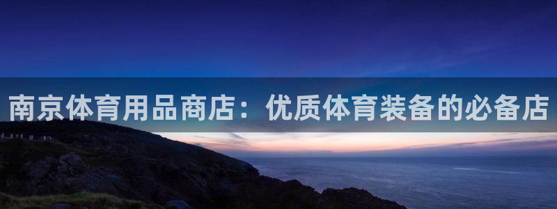 凯时kb88官方：南京体育用品商店：优质体育装备的必