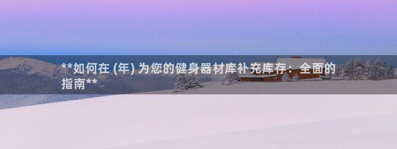 尊龙 国外：**如何在 (年) 为您的健身器材库补充