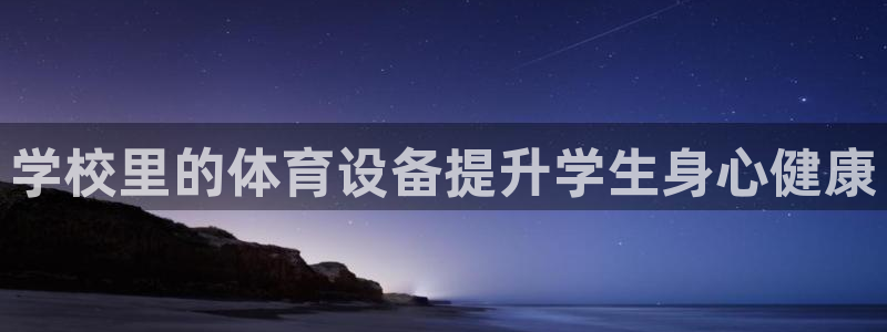 尊龙人生就是博下载：学校里的体育设备提升学生身心健康