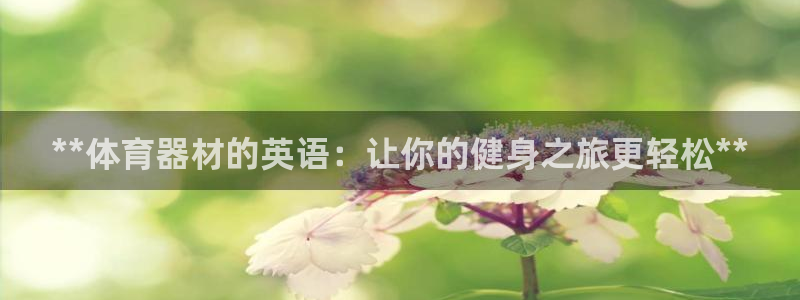 尊龙新版人生就是博!：**体育器材的英语：让你的健身