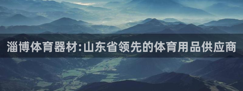尊龙凯时集团：淄博体育器材:山东省领先的体育用品供应