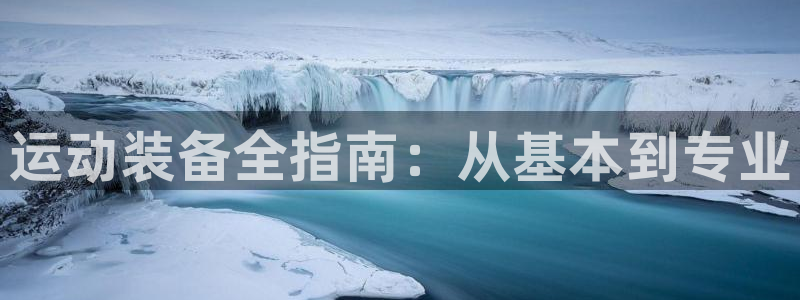 尊龙凯时网页版：运动装备全指南：从基本到专业
