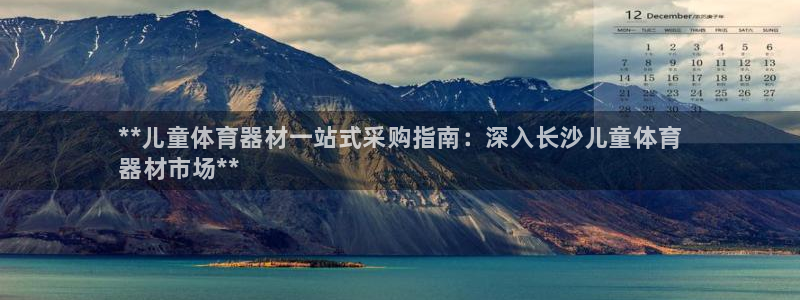 尊龙中国：**儿童体育器材一站式采购指南：深入长沙儿